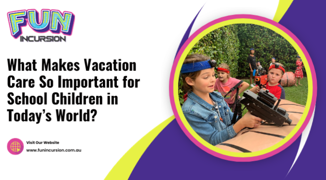 What Makes Vacation Care so Important for School Children in Today’s World?